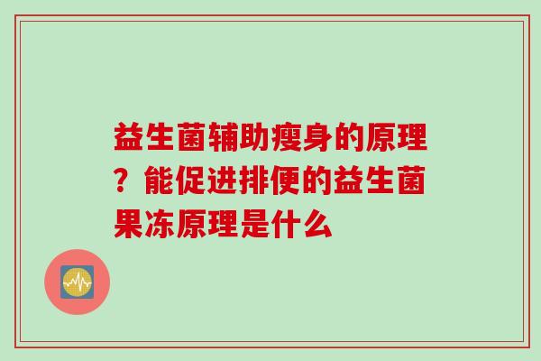 益生菌辅助瘦身的原理?能促进排便的益生菌果冻原理是什么 益生菌辅助瘦身的原理?能促进排便的益生菌果冻原理是什么