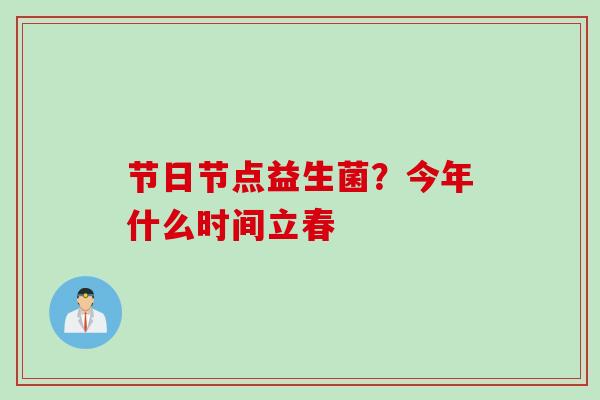 节日节点益生菌?今年什么时间立春 节日节点益生菌?今年什么时间立春
