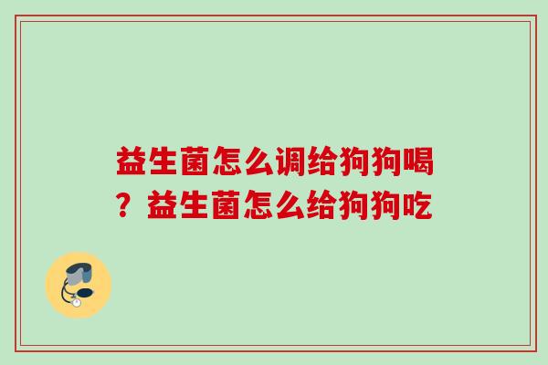 益生菌怎么调给狗狗喝?益生菌怎么给狗狗吃 益生菌怎么调给狗狗喝?益生菌怎么给狗狗吃
