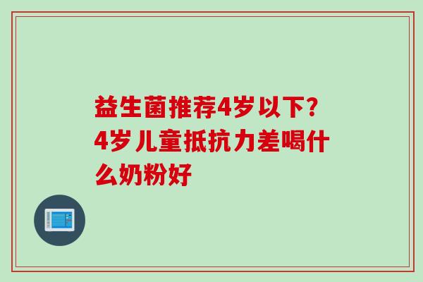 益生菌推荐4岁以下？4岁儿童差喝什么奶粉好