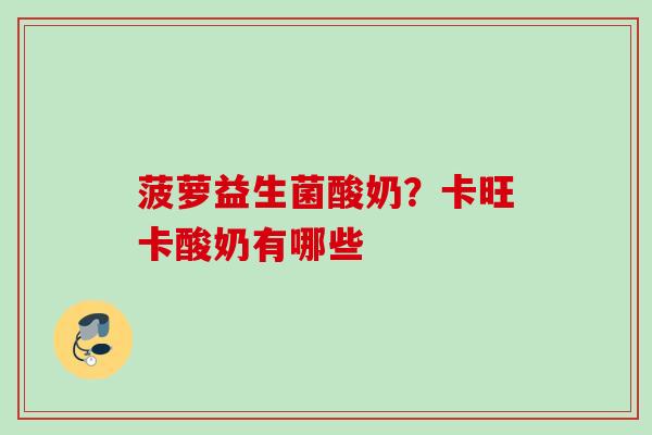 菠萝益生菌酸奶？卡旺卡酸奶有哪些