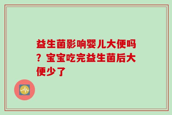益生菌影响婴儿大便吗？宝宝吃完益生菌后大便少了