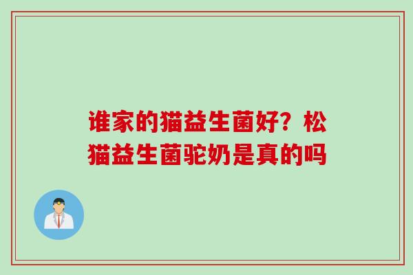 谁家的猫益生菌好?松猫益生菌驼奶是真的吗 谁家的猫益生菌好?松猫益生菌驼奶是真的吗