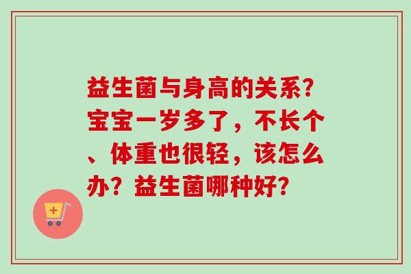 益生菌与身高的关系?宝宝一岁多了,不长个、体重也很轻,该怎么办?益生菌哪种好? 益生菌与身高的关系?宝宝一岁多了,不长个、体重也很轻,该怎么办?益生菌哪种好?