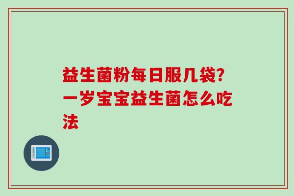 益生菌粉每日服几袋？一岁宝宝益生菌怎么吃法