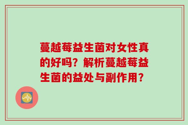 蔓越莓益生菌对女性真的好吗？解析蔓越莓益生菌的益处与副作用？