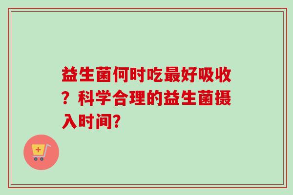 益生菌何时吃好吸收？科学合理的益生菌摄入时间？