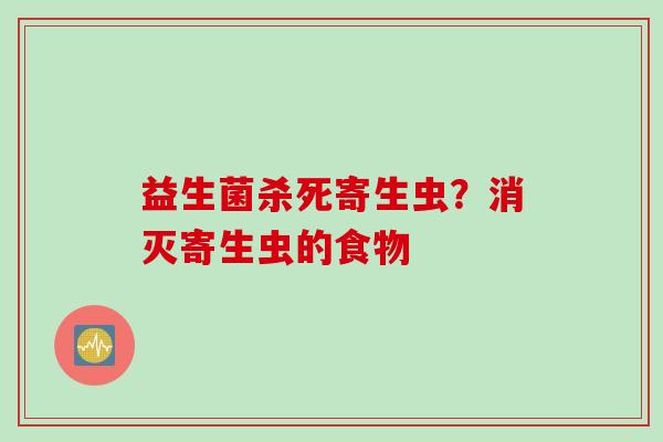 益生菌杀死寄生虫？消灭寄生虫的食物