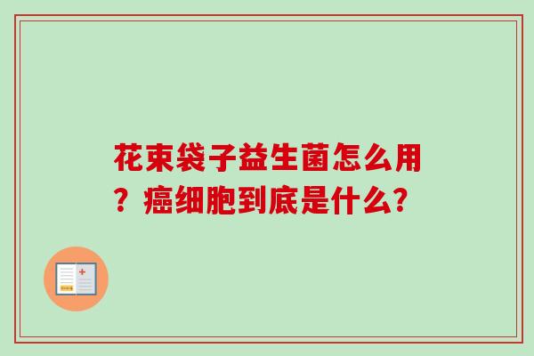 花束袋子益生菌怎么用?细胞到底是什么? 花束袋子益生菌怎么用?细胞到底是什么?