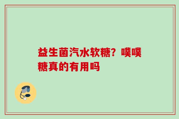 益生菌汽水软糖？噗噗糖真的有用吗