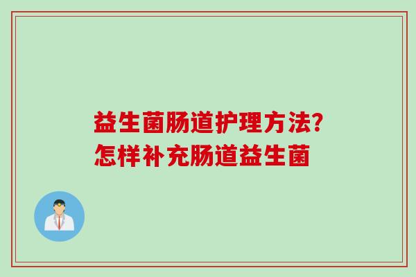 益生菌肠道护理方法?怎样补充肠道益生菌 益生菌肠道护理方法?怎样补充肠道益生菌