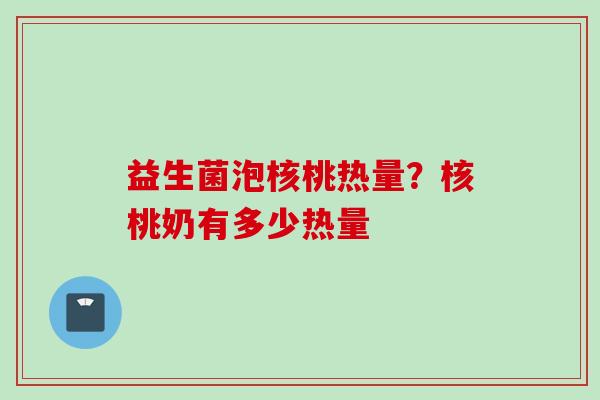 益生菌泡核桃热量？核桃奶有多少热量