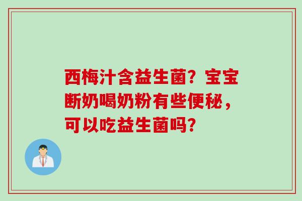 西梅汁含益生菌?宝宝断奶喝奶粉有些,可以吃益生菌吗? 西梅汁含益生菌?宝宝断奶喝奶粉有些,可以吃益生菌吗?