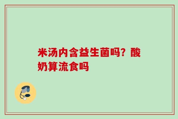 米汤内含益生菌吗？酸奶算流食吗