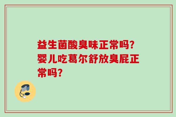 益生菌酸臭味正常吗?婴儿吃葛尔舒放臭屁正常吗? 益生菌酸臭味正常吗?婴儿吃葛尔舒放臭屁正常吗?