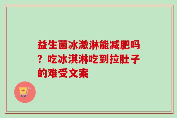 益生菌冰激淋能吗？吃冰淇淋吃到拉肚子的难受文案