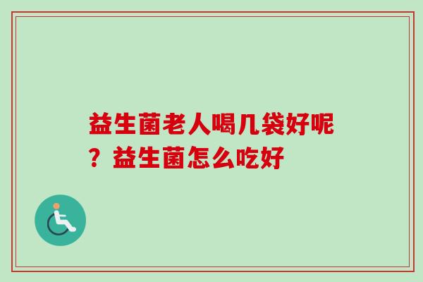 益生菌老人喝几袋好呢？益生菌怎么吃好