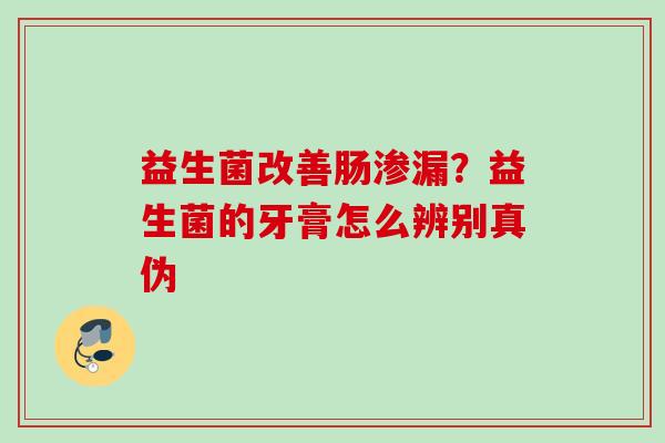 益生菌改善肠渗漏？益生菌的牙膏怎么辨别真伪