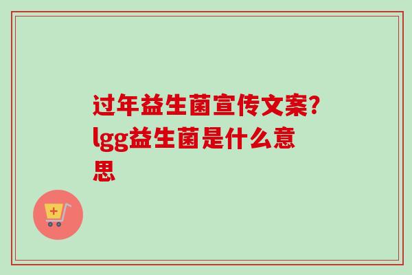 过年益生菌宣传文案？lgg益生菌是什么意思