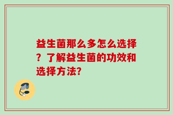 益生菌那么多怎么选择？了解益生菌的功效和选择方法？