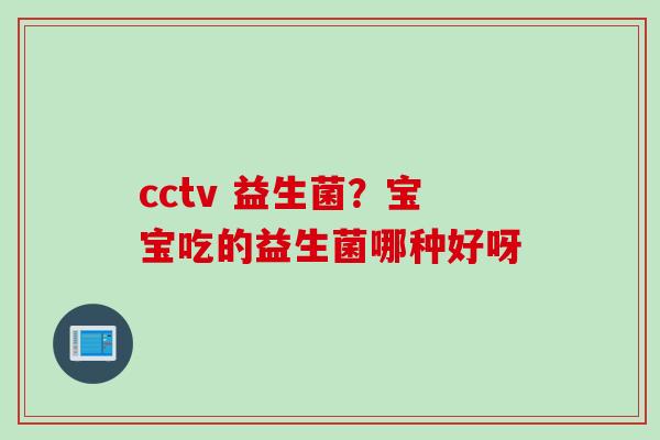cctv 益生菌？宝宝吃的益生菌哪种好呀