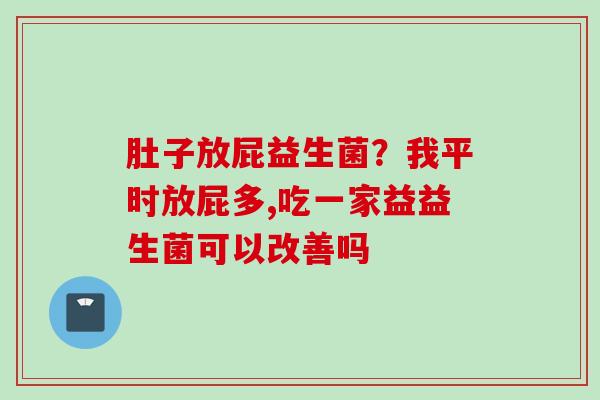 肚子放屁益生菌？我平时放屁多,吃一家益益生菌可以改善吗