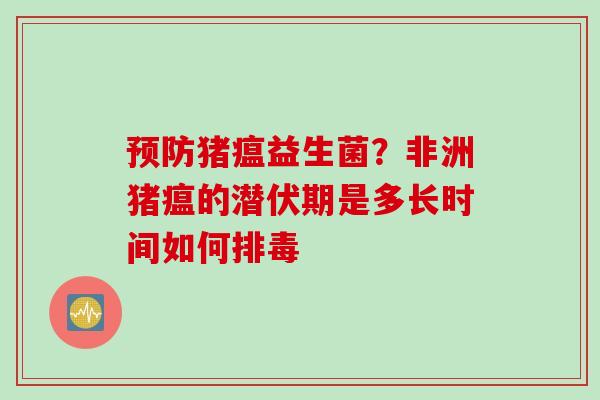 猪瘟益生菌？非洲猪瘟的潜伏期是多长时间如何