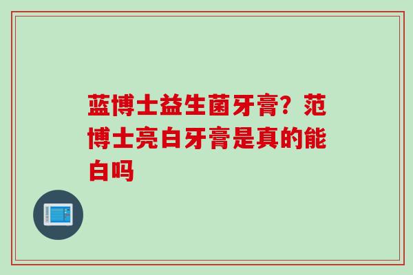 蓝博士益生菌牙膏？范博士亮白牙膏是真的能白吗