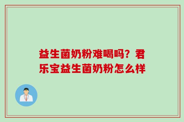 益生菌奶粉难喝吗？君乐宝益生菌奶粉怎么样