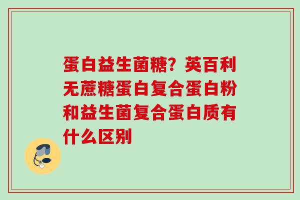 蛋白益生菌糖？英百利无蔗糖蛋白复合蛋白粉和益生菌复合蛋白质有什么区别