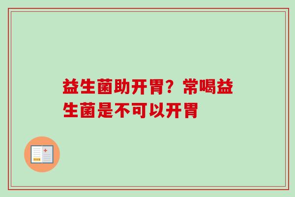 益生菌助开胃？常喝益生菌是不可以开胃