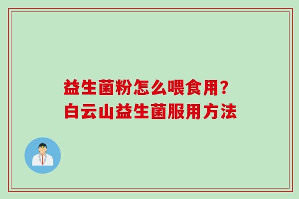 益生菌粉怎么喂食用？白云山益生菌服用方法