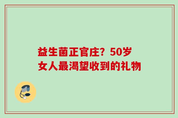 益生菌正官庄?50岁女人渴望收到的礼物 益生菌正官庄?50岁女人渴望收到的礼物