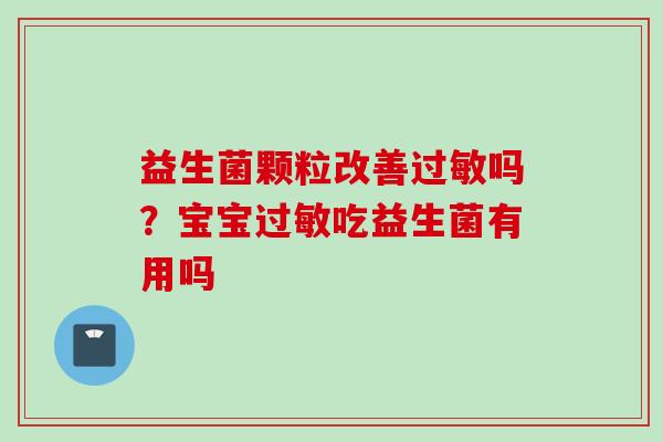 益生菌颗粒改善吗?宝宝吃益生菌有用吗 益生菌颗粒改善吗?宝宝吃益生菌有用吗