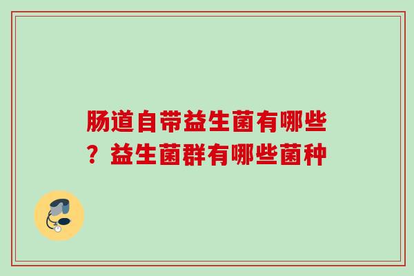 肠道自带益生菌有哪些？益生菌群有哪些菌种