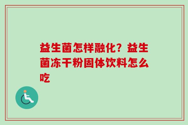 益生菌怎样融化？益生菌冻干粉固体饮料怎么吃