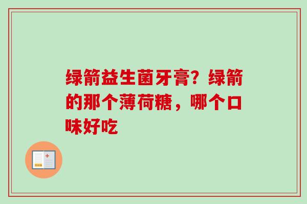 绿箭益生菌牙膏？绿箭的那个薄荷糖，哪个口味好吃