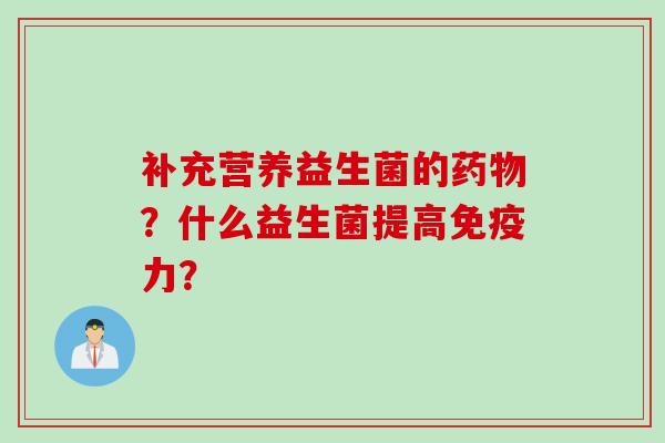 补充营养益生菌的?什么益生菌提高力? 补充营养益生菌的?什么益生菌提高力?