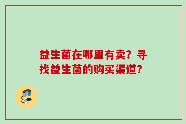 益生菌在哪里有卖？寻找益生菌的购买渠道？