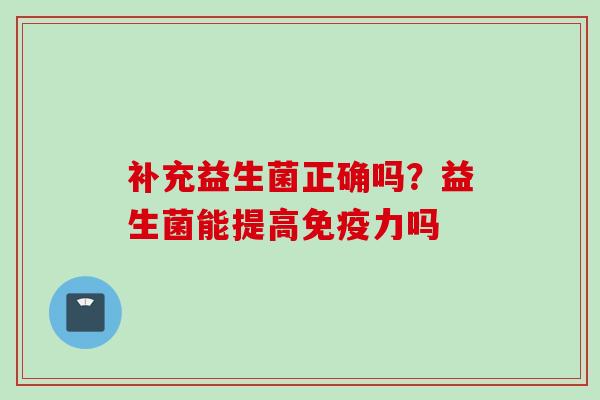 补充益生菌正确吗?益生菌能提高力吗 补充益生菌正确吗?益生菌能提高力吗