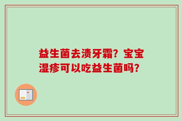 益生菌去渍牙霜？宝宝可以吃益生菌吗？