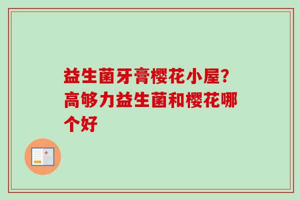 益生菌牙膏樱花小屋？高够力益生菌和樱花哪个好