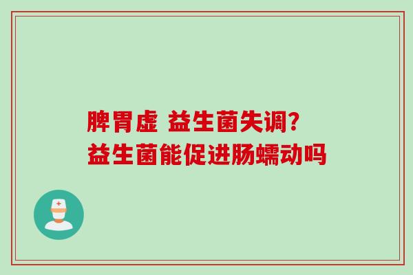 脾胃虚 益生菌失调？益生菌能促进肠蠕动吗