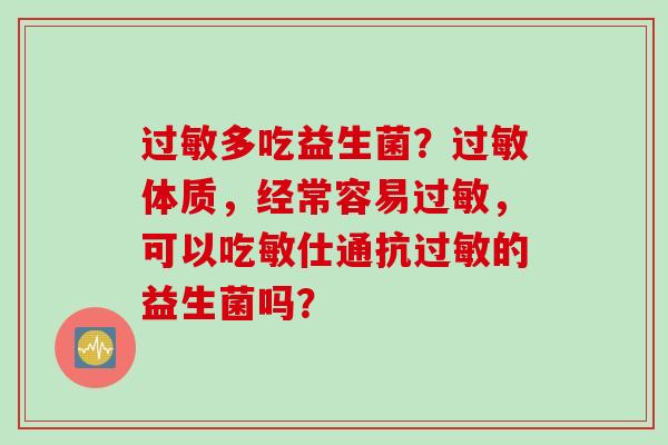 多吃益生菌？体质，经常容易，可以吃敏仕通抗的益生菌吗？