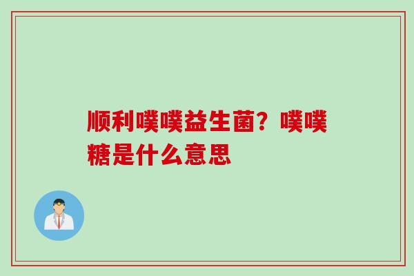 顺利噗噗益生菌？噗噗糖是什么意思