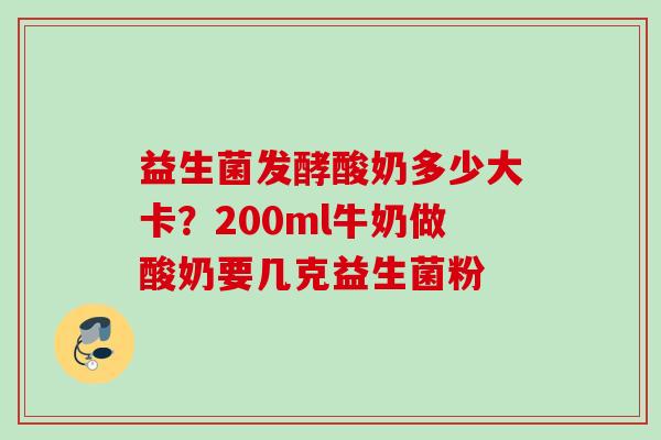 益生菌发酵酸奶多少大卡?200ml牛奶做酸奶要几克益生菌粉 益生菌发酵酸奶多少大卡?200ml牛奶做酸奶要几克益生菌粉