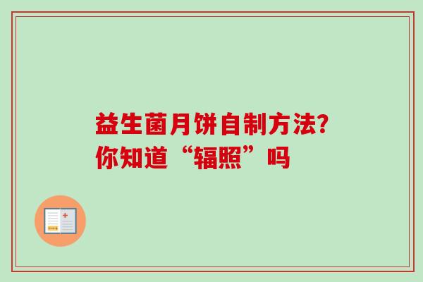 益生菌月饼自制方法？你知道“辐照”吗