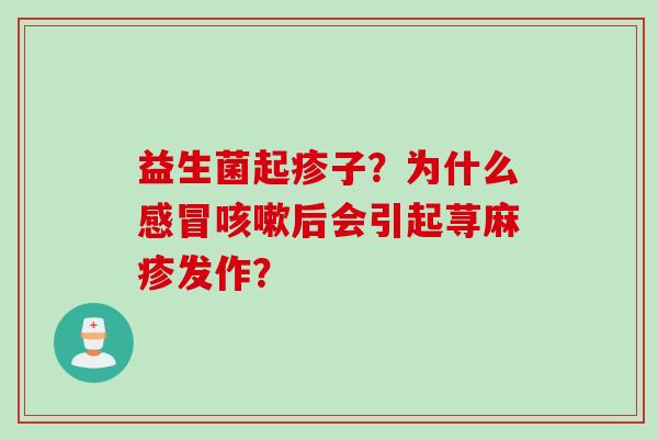 益生菌起疹子?为什么后会引起荨麻疹发作? 益生菌起疹子?为什么后会引起荨麻疹发作?