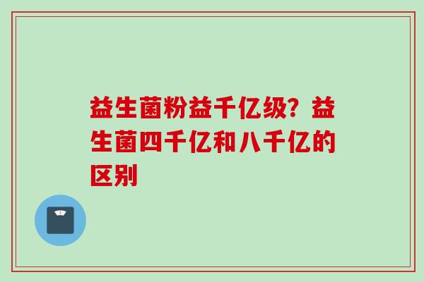 益生菌粉益千亿级？益生菌四千亿和八千亿的区别