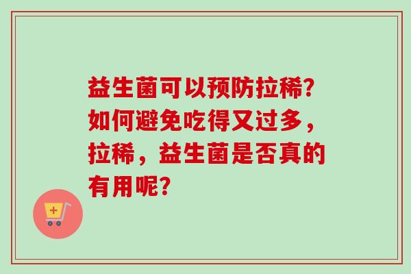 益生菌可以拉稀?如何避免吃得又过多,拉稀,益生菌是否真的有用呢? 益生菌可以拉稀?如何避免吃得又过多,拉稀,益生菌是否真的有用呢?